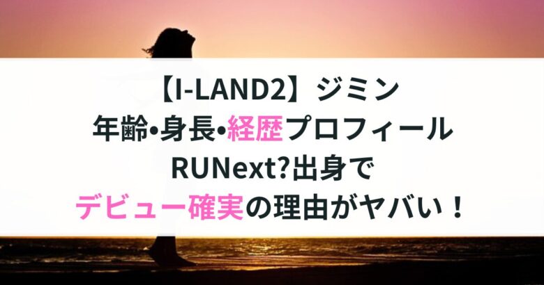 【I-LAND2】ジミン 年齢•身長•経歴プロフィール RUNext?出身で デビュー確実の理由がヤバい！
