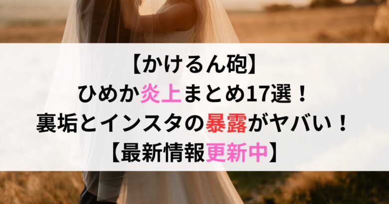 【かけるん砲】 ひめか炎上まとめ17選！ 裏垢とインスタの暴露がヤバい！ 【最新情報更新中】