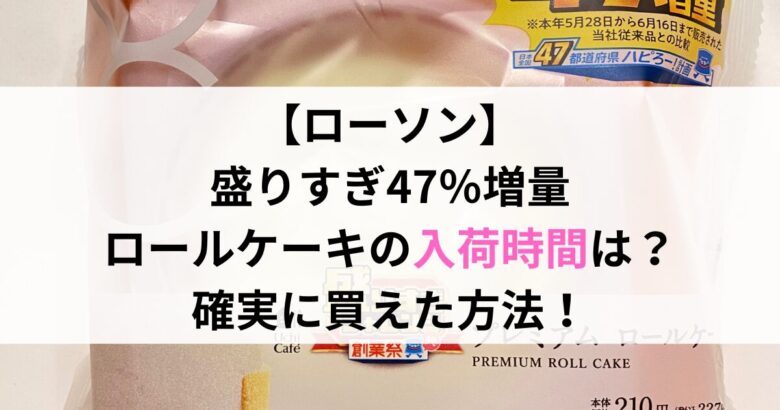 【ローソン】 盛りすぎ47％増量 ロールケーキの入荷時間は？ 確実に買えた方法！